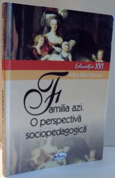FAMILIA AZI. O PERSPECTIVA SOCIOPEDAGOGICA de ADINA BARAN-PESCARU, EDITIA XXI , 2004