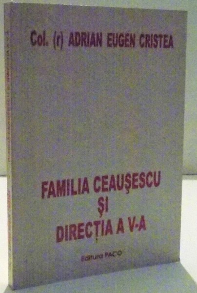 FAMILIA CEAUSESCU SI DIRECTIA A V -A de ADRIAN EUGEN CRISTEA *DEDICATIE