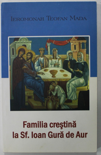 FAMILIA CRESTINA LA SF. IOAN GURA DE AUR de IEROMONAH TEOFAN MADA , 2008