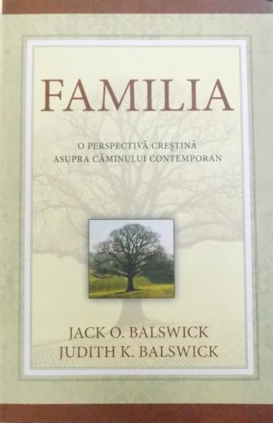 FAMILIA - O PERSPECTIVA CRESTINA ASUPRA CAMINULUI CONTEMPORAN de JACK O. BALSWICK si JUDITH K. BALSWICK, 2009