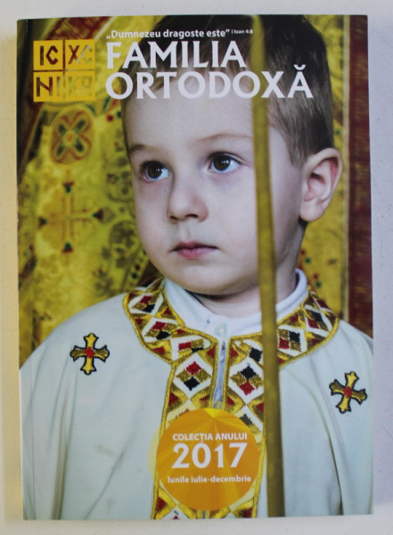 FAMILIA ORTODOXA , COLECTIA ANULUI 2017 , VOLUMUL II , NUMERELE 7 - 12 , LUNILE IULIE - DECEMBRIE , 2017