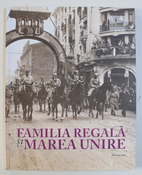 FAMILIA REGALA SI MAREA UNIRE , coordonator NARCIS DORIN ION ,2018