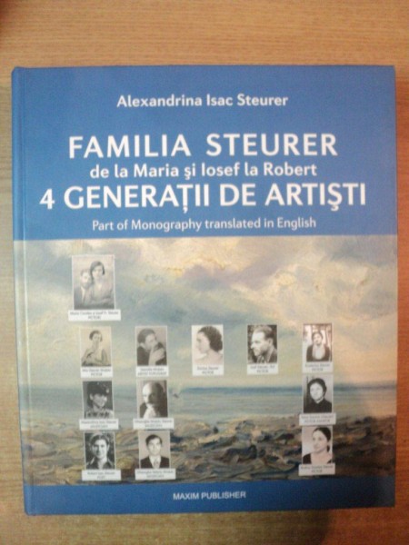 FAMILIA STEURER DE LA MARIA SI IOSEF LA ROBERT 4 GENERATII DE ARTISTI de ALEXANDRINA ISAC STEURER , 2010
