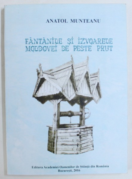FANTANILE SI IZVOARELE MOLDOVEI DE PESTE PRUT de ANATOL MUNTEANU , 2016 , DEDICATIE*