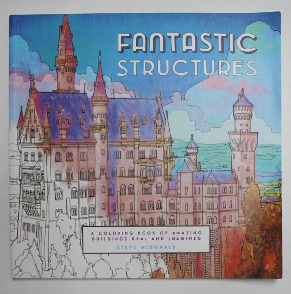 FANTASTIC STRUCTURES - A COLORING BOOK OF AMAZING BUILDINGS REAL AND IMAGINED by STEVE McDONALD , 2016 , COPERTA  CU URME DE INDOIRE