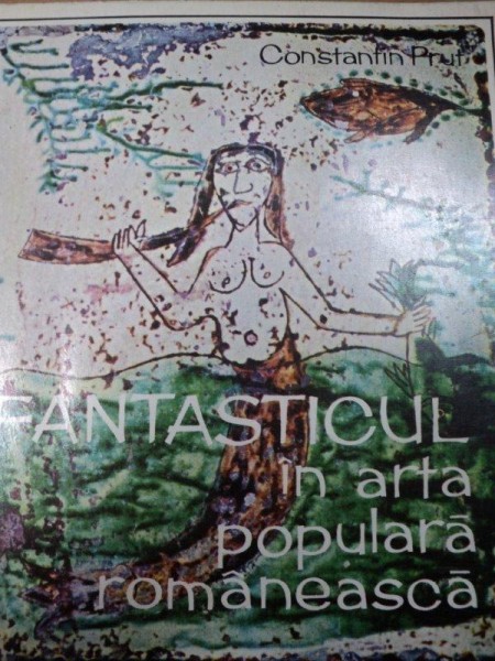 FANTASTICUL IN ARTA POPULARA ROMANEASCA- CONSTANTIN PRUT, BUC. 1972