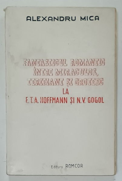 FANTASTICUL ROMANTIC INTRE MIRACULOS , TERIFIANT SI GROETSC LA E.T.A. HOFFMANN si N.V. GOGOL , 1993