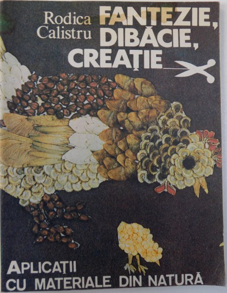 FANTEZIE, DIBACIE, CREATIE - APLICATII CU MATERIALE DIN NATURA de RODICA CALISTRU, 1991