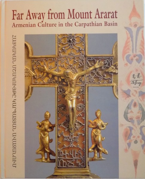 FAR AWAY FROM MOUNT ARARAT, ARMENIAN CULTURE IN THE CARPATHIAN BASIN, 2013