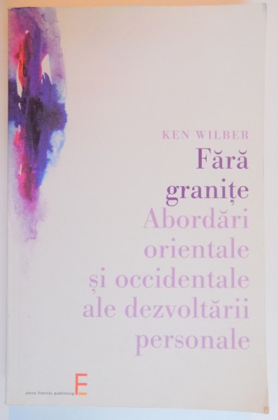 FARA GRANITE , ABORDARI ORIENTALE SI OCCIDENTALE ALE DEZVOLTARII PERSONALE de KEN WILBER , 2005 *PREZINTA SUBLINIERI IN TEXT
