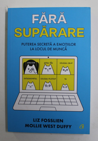 FARA SUPARARE - PUTEREA SECRETA A EMOTIILOR LA LOCUL DE MUNCA de LIZ FOSSLIEN si MOLLIE WEST DUFFY , 2021