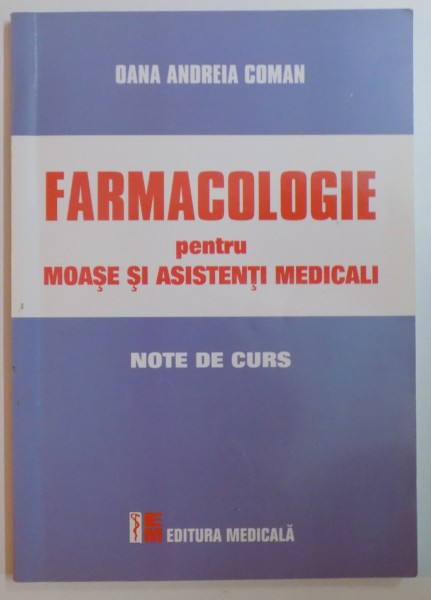FARMACOLOGIE PENTRU MOASE SI ASISTENTI MEDICALI , NOTE DE CURS de OANA ANDREIA COMAN , 2008