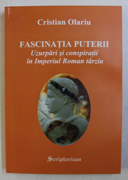 FASCINATIA PUTERII , UZURPARI SI CONSPIRATII IN IMPERIUL ROMAN TARZIU de CRISTIAN OLARIU , 2005