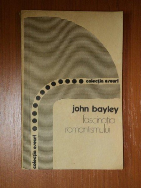 FASCINATIA ROMANTISMULUI-JOHN BAYLEY  BUCURESTI 1982
