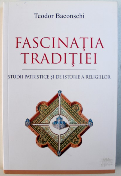 FASCINATIA TRADITIEI - STUDII PATRISTICE SI DE ISTORIE A RELIGIILOR de TEODOR BACONSCHI , 2017 , DEDICATIE*