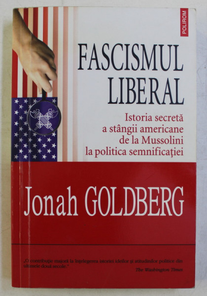 FASCISMUL LIBERAL , ISTORIA SECRETA A STANGII AMERICANE DE LA MUSSOLINI LA POLITICA SEMNIFICATIEI de JONAH GOLDBERG , 2010 *PREZINTA SUBLINIERI CU PIXUL IN TEXT