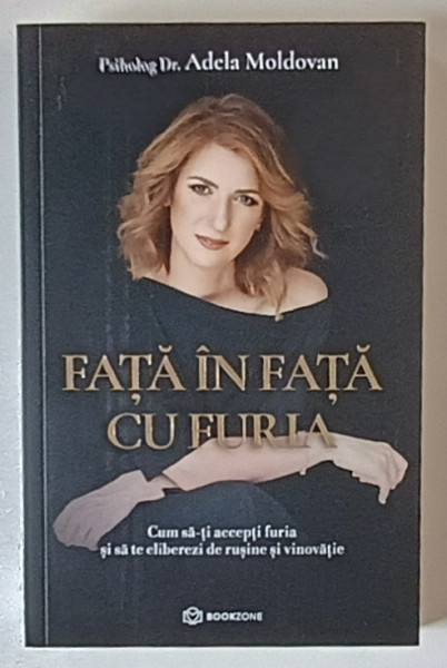 FATA IN FATA CU FURIA , CUM SA - TI ACCEPTI FURIA SI SA TE ELIBEREZI DE RUSINE SI VINOVATIE de ADELA MOLDOVAN , 2023
