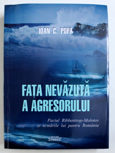 FATA NEVAZUTA A AGRESORULUI  - PACTUL RIBBENTROP - MOLOTOV SI URMARILE LUI PENTRU ROMANIA de IOAN C . POPA , 2017  , DEDICATIE*