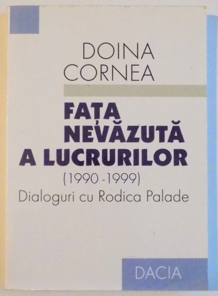 FATA NEVAZUTA A LUCRURILOR 1990-1999 , DIALOGURI CU RODICA PALADE de DOINA CORNEA , 1999