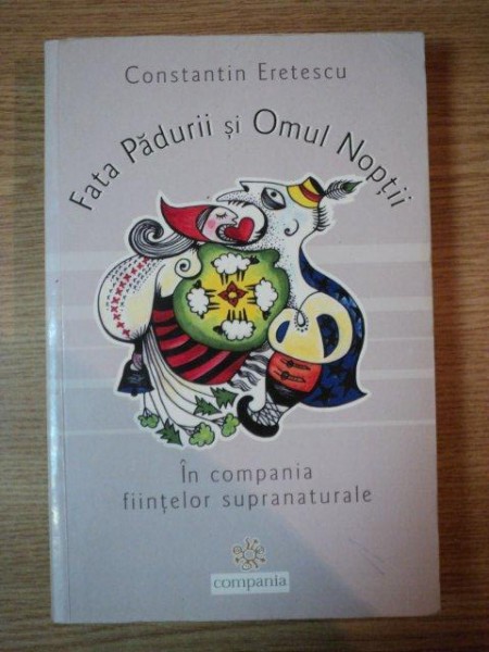 FATA PADURII SI OMUL NOPTII . IN COMPANIA FIINTELOR SUPRANATURALE de CONSTANTIN ERETESCU , 2007