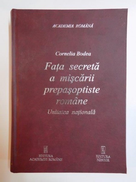 FATA SECRETA A MISCARII PREPASOPTISTE ROMANE , UNITATEA NATIONALA de CORNELIA BODEA  2004