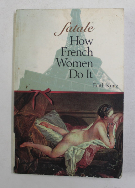 FATALE - HOW FRENCH WOMEN DO IT by EDITH KUNZ , 2000 , EXEMPLAR SEMNAT *