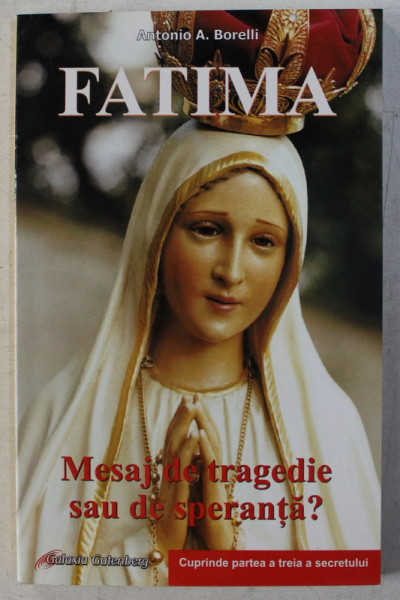 FATIMA - MESAJ DE TRAGEDIE SAU DE SPERANTA ? ED. a - IV - a de ANTONIO A. BORELLI , 2007