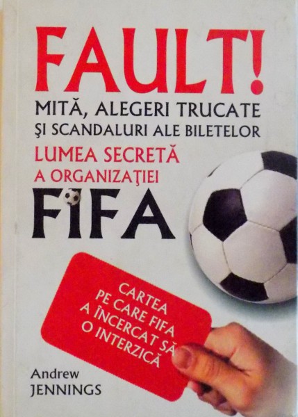 FAULT, MITA, ALEGERI TRUCATE SI SCANDALURI ALE BILETELOR, LUMEA SECRETA A ORGANIZATIEI FIFA, CARTEA PE CARE FIFA A INCERCAT SA O INTERZICA de ANDREW JENNINGS, 2007 * PREZINTA PETE PE BLOCUL DE FILE