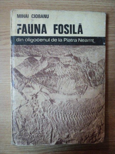 FAUNA FOSILA DIN OLIGOCENUL DE LA PIATRA NEAMT de MIHAI CIOBANU , 1977