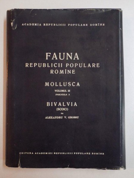 FAUNA REPUBLICII POPULARE ROMANE , MOLLUSCA , VOL. III , FASCICULA 3 , BIVALVIA (SCOICI) de ALEXANDRU V. GROSSU , 1962