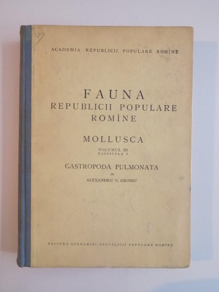 FAUNA REPUBLICII POPULARE ROMANE , MOLLUSCA , VOLUMUL III , FASCICULA 1 , GASTROPODA PULMONATA de ALEXANDRU V. GROSSU 1955