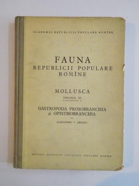FAUNA REPUBLICII POPULARE ROMANE , MOLLUSCA , VOLUMUL III , FASCICULA 2 , GASTROPODA PROSOBRANCHIA SI OPISTHOBRANCHIA de ALEXANDRU V. GROSSU 1956