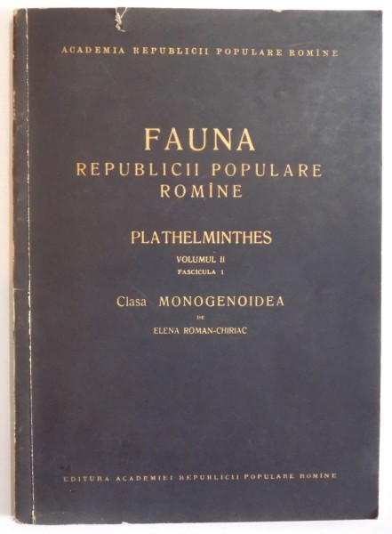 FAUNA REPUBLICII POPULARE ROMANE, PLATHELMINTHES, VOL II, FAS. 1: CLASA MONOGENOIDEA de ELENA ROMAN-CHIRIAC  1960