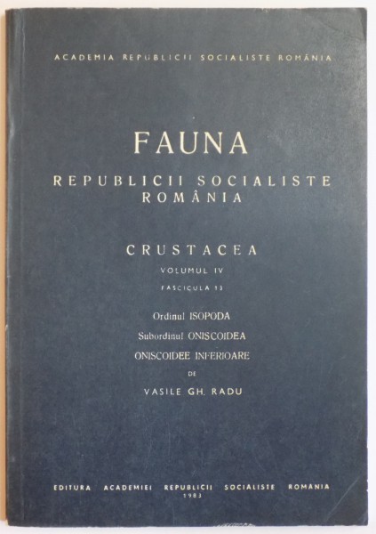 FAUNA REPUBLICII POPULARE ROMANIA, CRUSTACEA, VOL IV, FAS. 13 :ORDINUL ISOPODA. SUBORDINUL ONISCOIDEA. ONISCOIDEE INFERIOARE de VASILE GH. RADU  1983