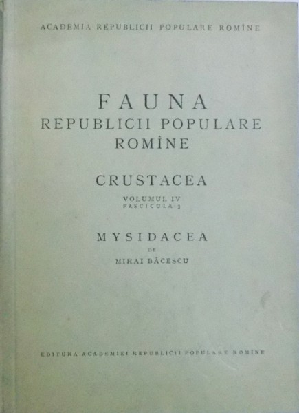 FAUNA REPUBLICII POPULARE ROMINE  - CRUSTACEA VOL. IV , FASCICULA 3 , MYSIDACEA de MIHAI BACESCU , 1954 ,  1954