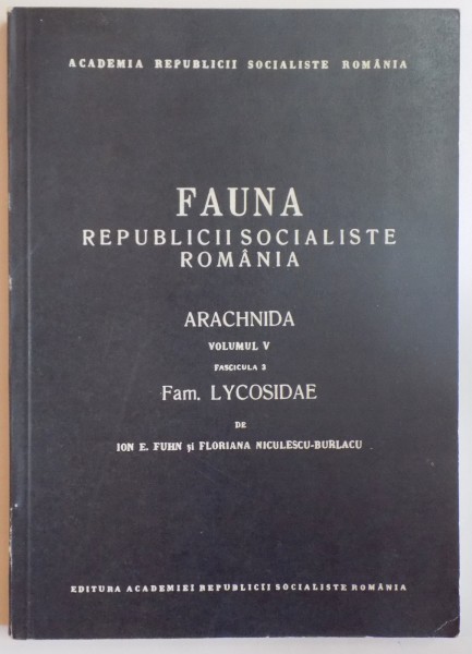 FAUNA REPUBLICII SOCIALISTE ROMANIA, ARACHNIDA, VOL V, FAS. 3: FAMILIA LYCOSIDAE de ION E. FUHN, FLORIANA NICULESCU - BURLACU  1971