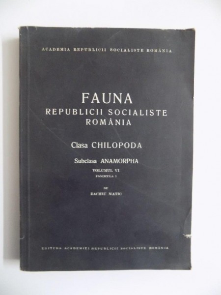 FAUNA REPUBLICII SOCIALISTE ROMANIA , CLASA CHILOPODA , SUBCLASA ANAMORPHA , VOL. VI , FASCICULA 1 de ZACHIU MATIC , 1966
