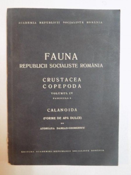 FAUNA REPUBLICII SOCIALISTE ROMANIA , CRUSTACEA COPEPODA , VOL IV , FAS. 8: CALANOIDA ( FORME DE APE DULCI ) de ADRIANA DAMIAN - GEORGESCU  1966