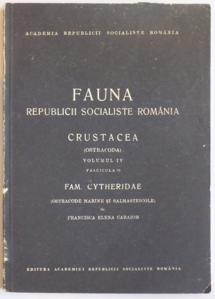 FAUNA REPUBLICII SOCIALISTE ROMANIA, CRUSTACEA (OSTRACODA), VOL IV, FAS. 10: FAM. CYTHERIDAE (OSTRACODE MARINE SI SALMASTRICOLE) de FRANCISCA ELENA CARAION  1967