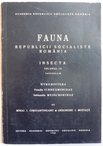 FAUNA REPUBLICII SOCIALISTE ROMANIA, INSECTA, VOL IX, FAS. 10: HYMENOPTERA, FAMILIA ICHNEUMONIDAE, SUBFAMILIA MESOCHORINAE de MIHAI I. CONSTANTINEANU, GHEORGHE I. MUSTATA  1982