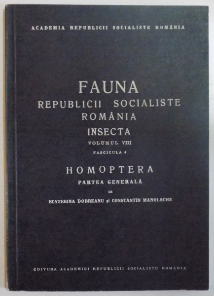 FAUNA REPUBLICII SOCIALISTE ROMANIA, INSECTA, VOL VIII, FAS. 4: HOMOPTERA, PARTEA GENERALA de ECATERINA DOBREANU SI CONSTANTIN MANOLACHE  1969