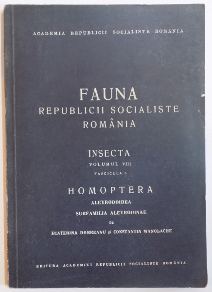 FAUNA REPUBLICII SOCIALISTE ROMANIA, INSECTA, VOL VIII, FAS. 5: HOMOPTERA, ALEYRODOIDEA, SUBFAMILIA ALEYRODINAE de ECATERINA DOBREANU SI CONSTANTIN MANOLACHE  1969