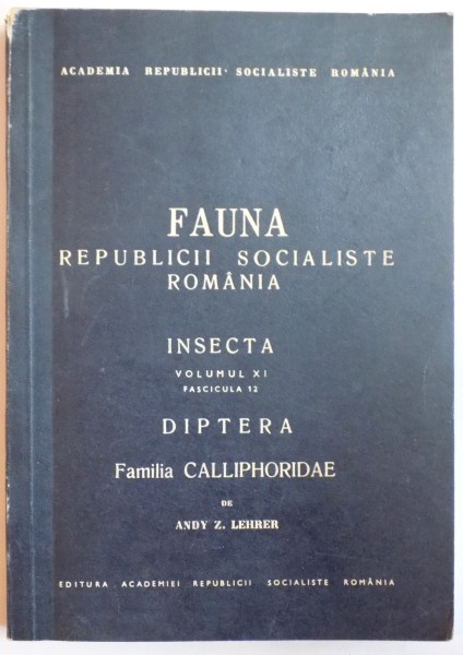 FAUNA REPUBLICII SOCIALISTE ROMANIA, INSECTA, VOL XI, FAS. 12: DIPTERA, FAMILIA CALLIPHORIDAE de ANDY Z. LEHRER  1972