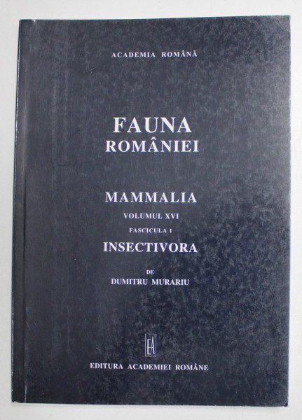 FAUNA ROMANIEI - MAMMALIA - VOLUMUL XVI , FASCICULA 1 - INSECTIVORA de DUMITRU MURARIU , 2000