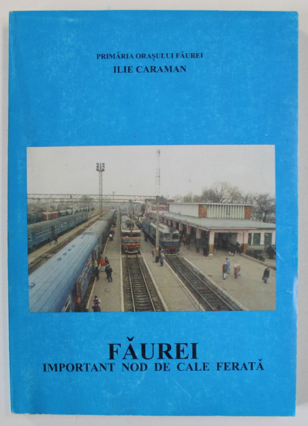 FAUREI , IMPORTANT NOD DE CALE FERATA 1872 - 1998 de ILIE CARAMAN , APARUTA 1998
