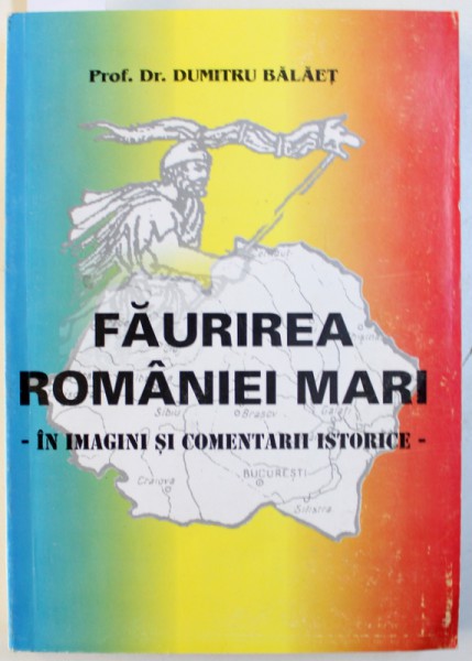 FAURIREA ROMANIEI MARI IN IMAGINI SI COMENTARII ISTORICE de DUMITRU BALAET , 2001 , DEDICATIE*