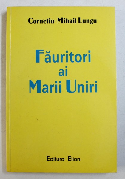 FAURITORI AI MARII UNIRI de CORNELIU - MIHAIL LUNGU , MARTURII DOCUMENTARE , 2003 , DEDICATIE*