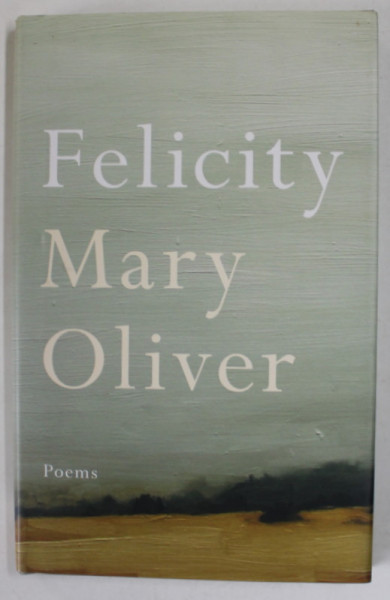 FELICITY by MARY OLIVER , poezie , TEXT IN LB. ENGLEZA , 2016