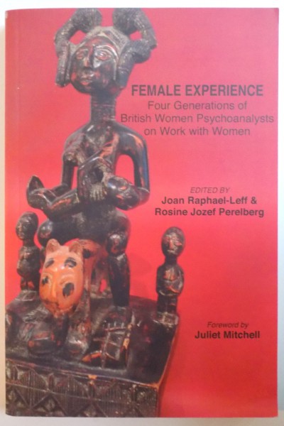 FEMALE EXPERIENCE, FOUR GENERATIONS OF BRITISH WOMEN PSYCHOANALYSTS ON WORK WITH WOMEN de JOAN RAPHAEL - LEFF, ROSINE JOZEF PERELBERG, FOREWORD by JULIET MITCHELL, 2008