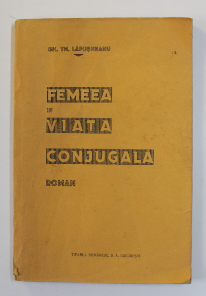 FEMEEA IN VIATA CONJUGALA , roman de GH. TH. LAPUSNEANU , EDITIE INTERBELICA , PREZINTA URME DE UZURA SI DE INDOIRE